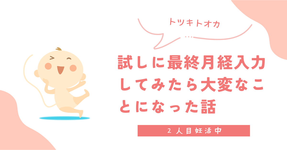 【2人目妊活】トツキトオカに試しに最終月経入力してみたら大変なことになった話