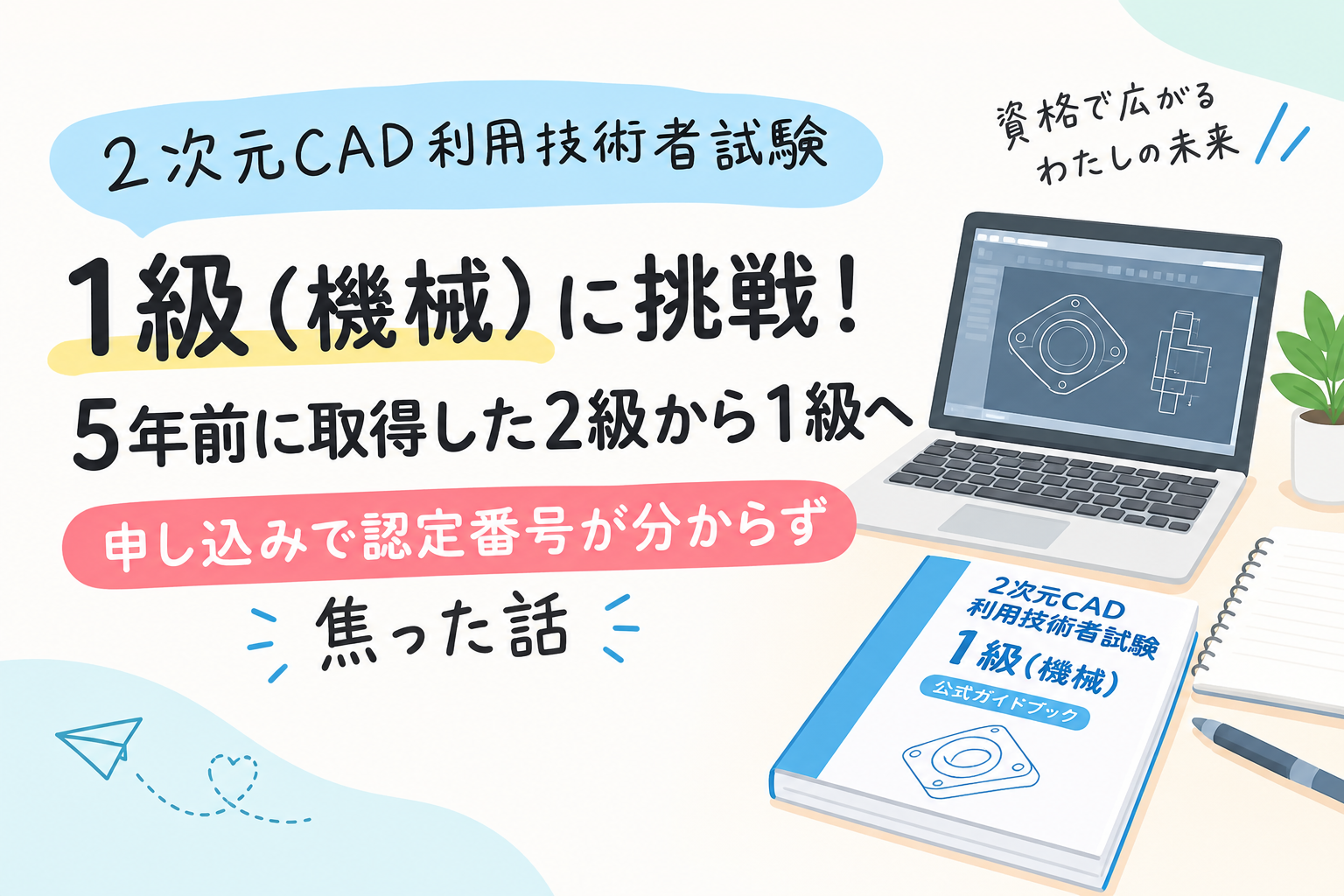 2次元CAD利用技術者試験1級（機械）に挑戦！5年前に取得した2級から1級へ｜申し込みで認定番号が分からず焦った話